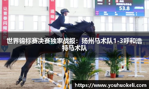 世界锦标赛决赛独家战报：扬州马术队1-3呼和浩特马术队